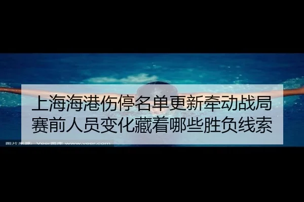 上海海港伤停名单更新牵动战局 赛前人员变化藏着哪些胜负线索